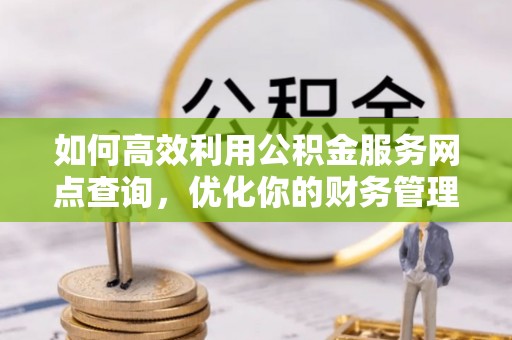 大寮如何高效利用公积金服务网点查询，优化你的财务管理