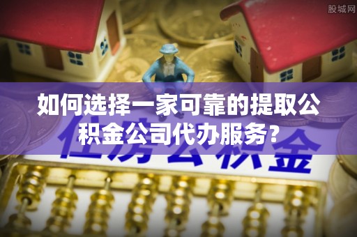 大寮如何选择一家可靠的提取公积金公司代办服务？