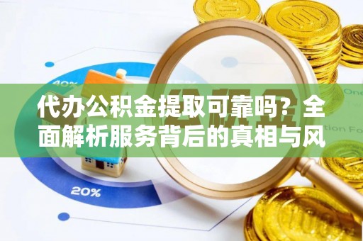 大寮代办公积金提取可靠吗？全面解析服务背后的真相与风险