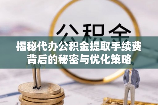 大寮揭秘代办公积金提取手续费背后的秘密与优化策略