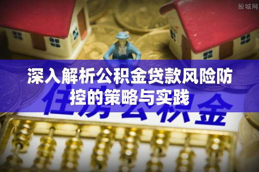 大寮深入解析公积金贷款风险防控的策略与实践