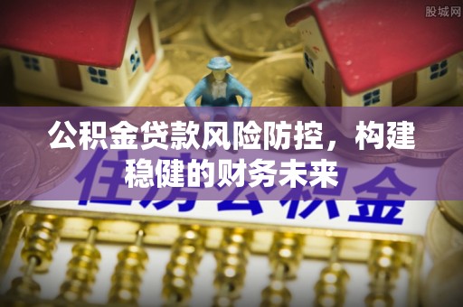 大寮公积金贷款风险防控，构建稳健的财务未来