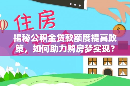 大寮揭秘公积金贷款额度提高政策，如何助力购房梦实现？