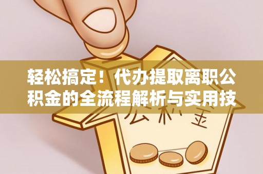 大寮轻松搞定！代办提取离职公积金的全流程解析与实用技巧