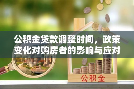 大寮公积金贷款调整时间，政策变化对购房者的影响与应对策略