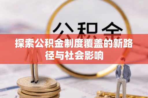 大寮探索公积金制度覆盖的新路径与社会影响