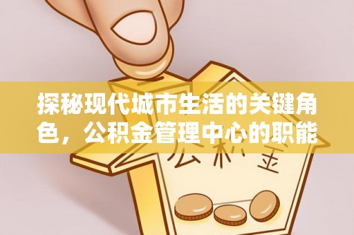大寮探秘现代城市生活的关键角色，公积金管理中心的职能与影响