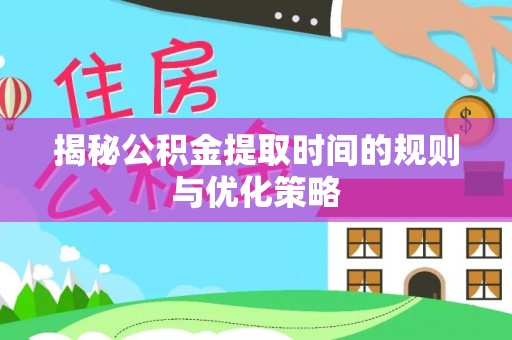 大寮揭秘公积金提取时间的规则与优化策略