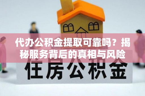 大寮代办公积金提取可靠吗？揭秘服务背后的真相与风险