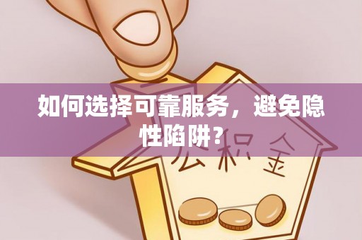 大寮如何选择可靠服务，避免隐性陷阱？