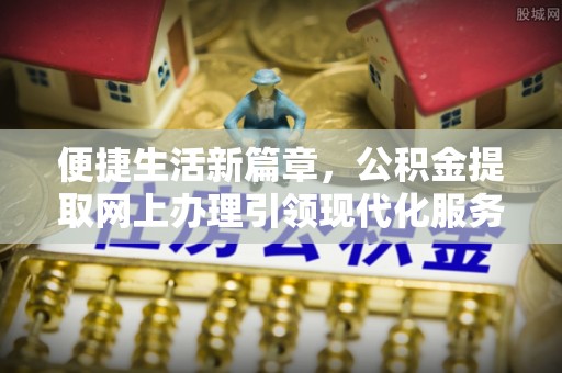 大寮便捷生活新篇章，公积金提取网上办理引领现代化服务