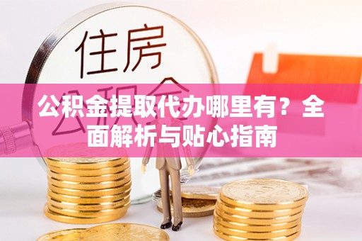 大寮公积金提取代办哪里有？全面解析与贴心指南