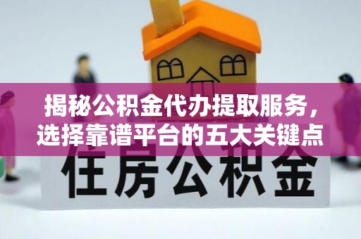 大寮揭秘公积金代办提取服务，选择靠谱平台的五大关键点