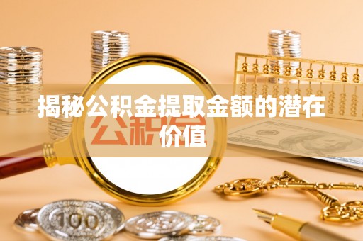 大寮揭秘公积金提取金额的潜在价值