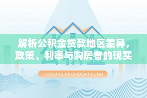 大寮解析公积金贷款地区差异，政策、利率与购房者的现实选择