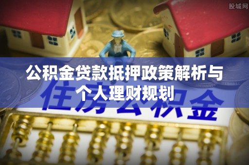 大寮公积金贷款抵押政策解析与个人理财规划