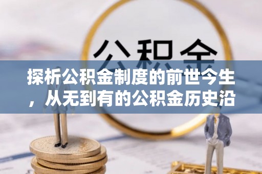 大寮探析公积金制度的前世今生，从无到有的公积金历史沿革解析