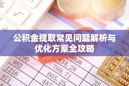 大寮公积金提取常见问题解析与优化方案全攻略