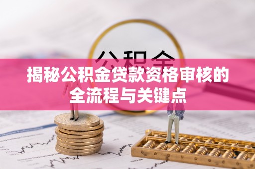大寮揭秘公积金贷款资格审核的全流程与关键点