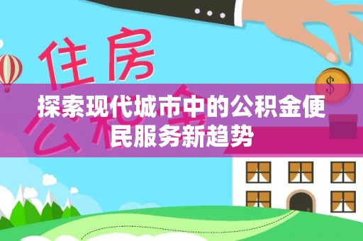 大寮探索现代城市中的公积金便民服务新趋势