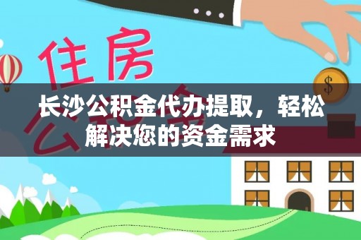 大寮长沙公积金代办提取，轻松解决您的资金需求
