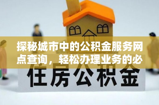 大寮探秘城市中的公积金服务网点查询，轻松办理业务的必备指南