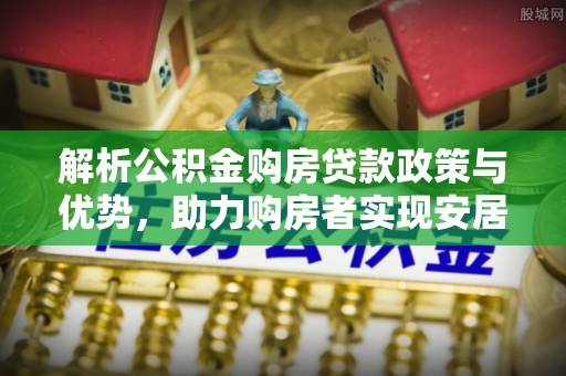 大寮解析公积金购房贷款政策与优势，助力购房者实现安居梦想