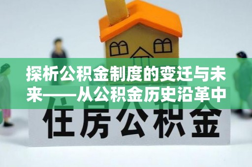大寮探析公积金制度的变迁与未来——从公积金历史沿革中读懂社会福利发展