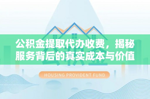 大寮公积金提取代办收费，揭秘服务背后的真实成本与价值