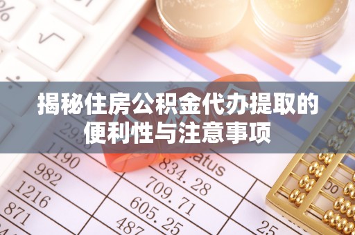 大寮揭秘住房公积金代办提取的便利性与注意事项