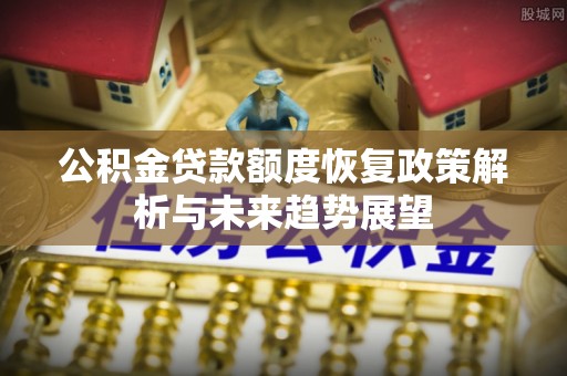 大寮公积金贷款额度恢复政策解析与未来趋势展望