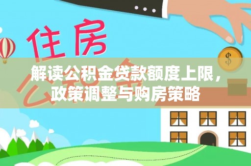 大寮解读公积金贷款额度上限，政策调整与购房策略