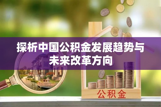 大寮探析中国公积金发展趋势与未来改革方向
