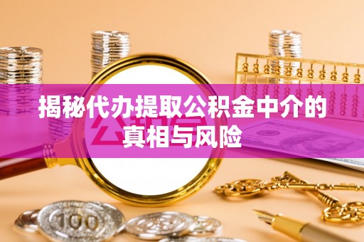 大寮揭秘代办提取公积金中介的真相与风险