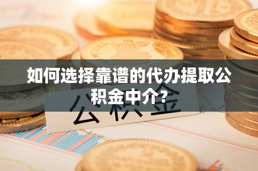 大寮如何选择靠谱的代办提取公积金中介？