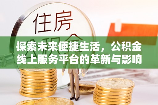 大寮探索未来便捷生活，公积金线上服务平台的革新与影响