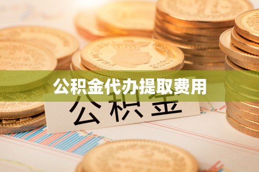 大寮公积金代办提取费用