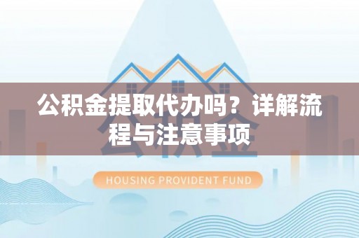 大寮公积金提取代办吗？详解流程与注意事项