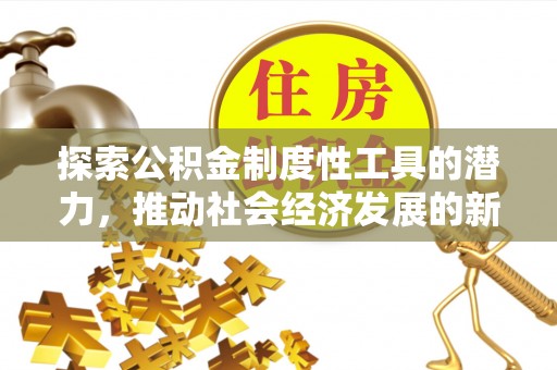 大寮探索公积金制度性工具的潜力，推动社会经济发展的新引擎