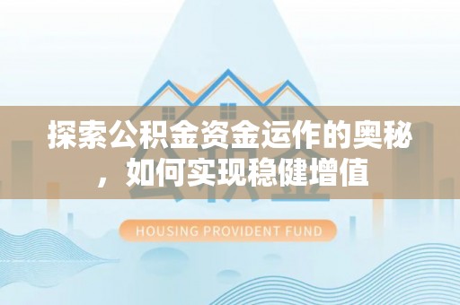 大寮探索公积金资金运作的奥秘，如何实现稳健增值