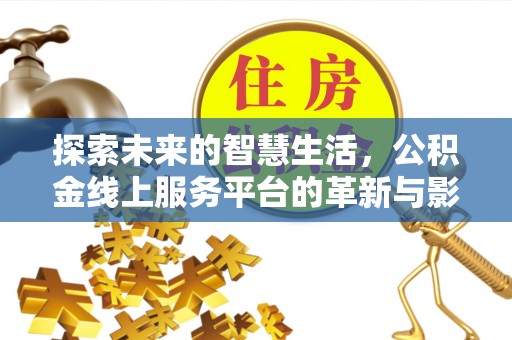 大寮探索未来的智慧生活，公积金线上服务平台的革新与影响