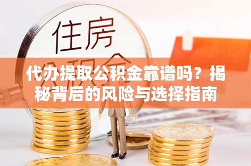 大寮代办提取公积金靠谱吗？揭秘背后的风险与选择指南