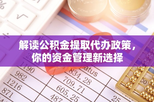 大寮解读公积金提取代办政策，你的资金管理新选择