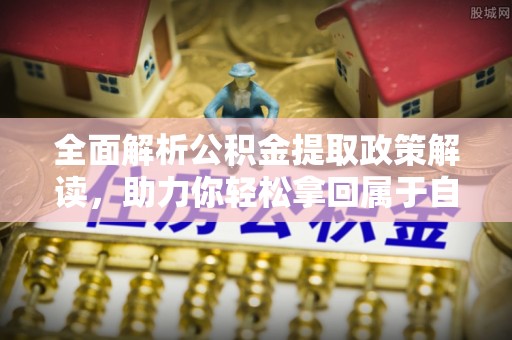 大寮全面解析公积金提取政策解读，助力你轻松拿回属于自己的钱