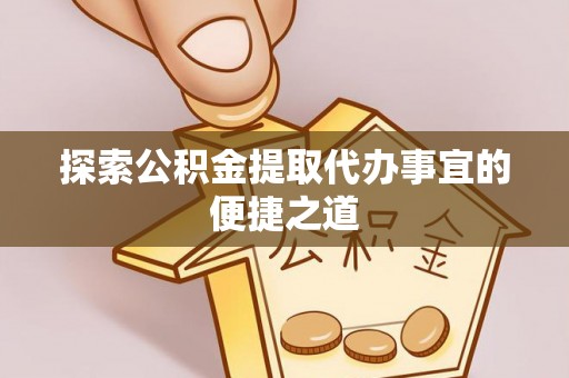 大寮探索公积金提取代办事宜的便捷之道