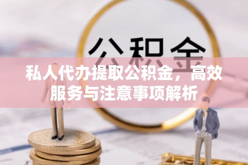 大寮私人代办提取公积金，高效服务与注意事项解析