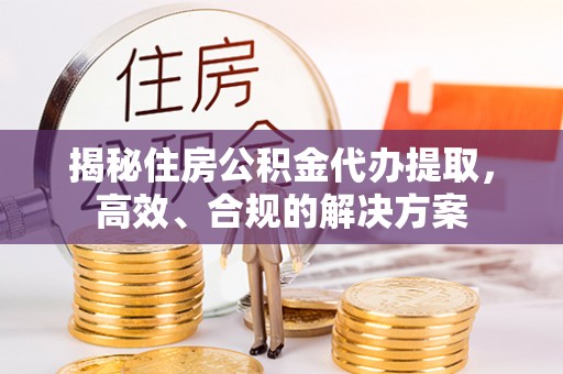 大寮揭秘住房公积金代办提取，高效、合规的解决方案