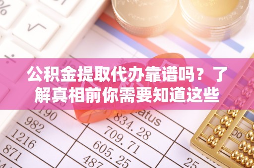 大寮公积金提取代办靠谱吗？了解真相前你需要知道这些
