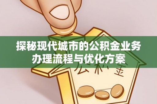 大寮探秘现代城市的公积金业务办理流程与优化方案
