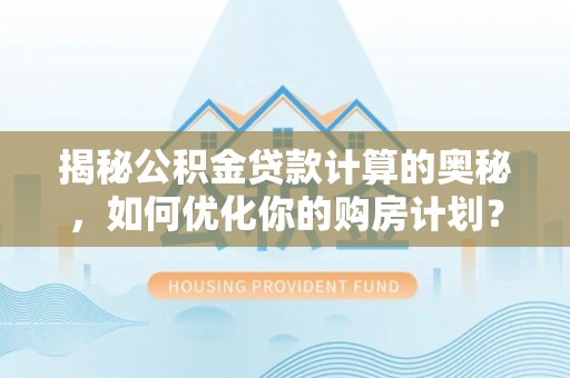 大寮揭秘公积金贷款计算的奥秘，如何优化你的购房计划？